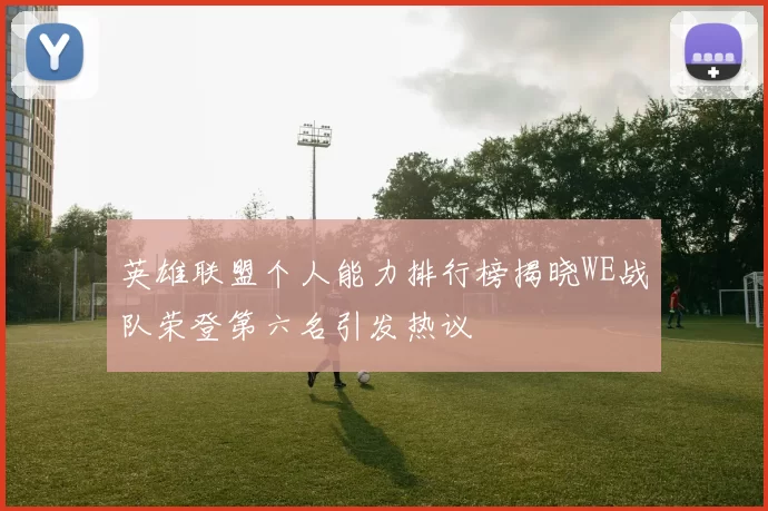 英雄联盟个人能力排行榜揭晓WE战队荣登第六名引发热议