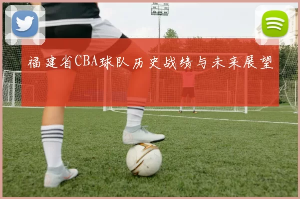 福建省CBA球队历史战绩与未来展望