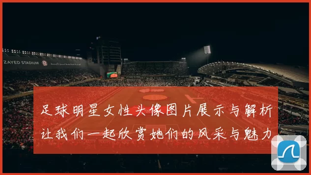 足球明星女性头像图片展示与解析让我们一起欣赏她们的风采与魅力