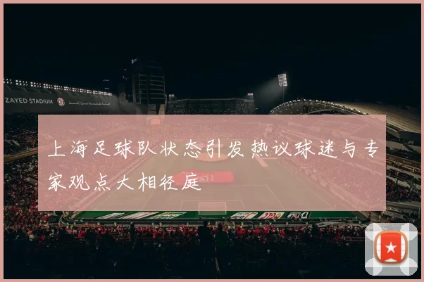 上海足球队状态引发热议球迷与专家观点大相径庭