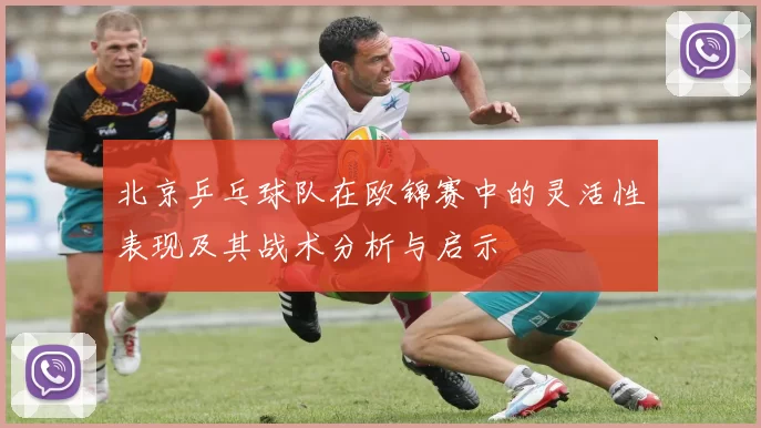 北京乒乓球队在欧锦赛中的灵活性表现及其战术分析与启示