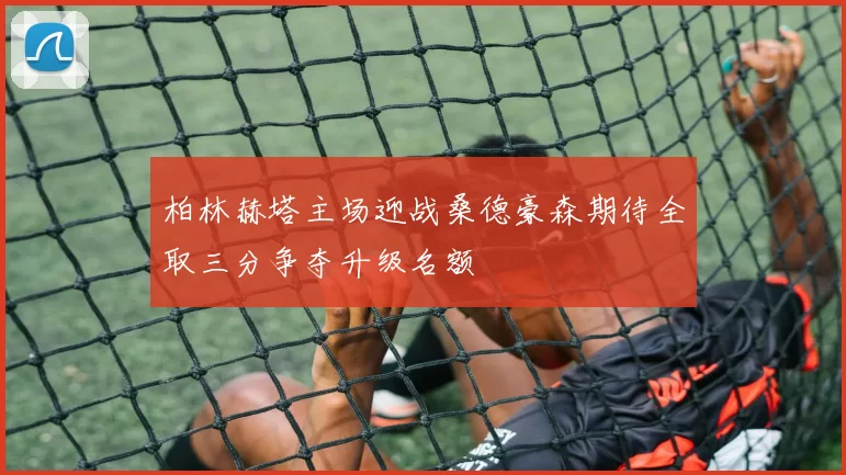 柏林赫塔主场迎战桑德豪森期待全取三分争夺升级名额