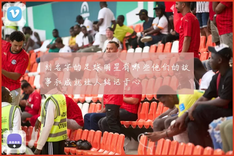 刻名字的足球明星有哪些他们的故事和成就让人铭记于心