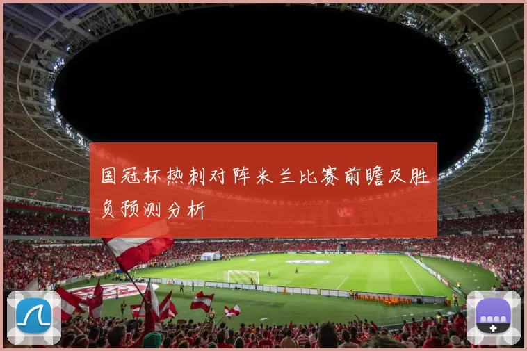 国冠杯热刺对阵米兰比赛前瞻及胜负预测分析