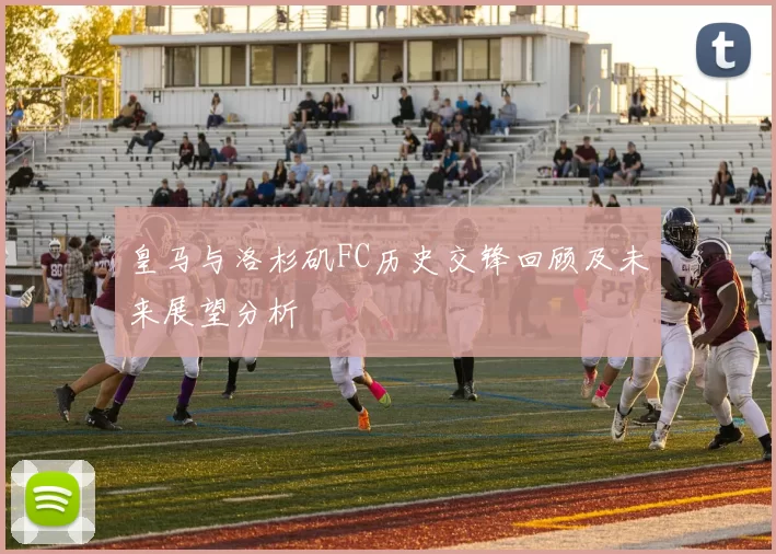 皇马与洛杉矶FC历史交锋回顾及未来展望分析