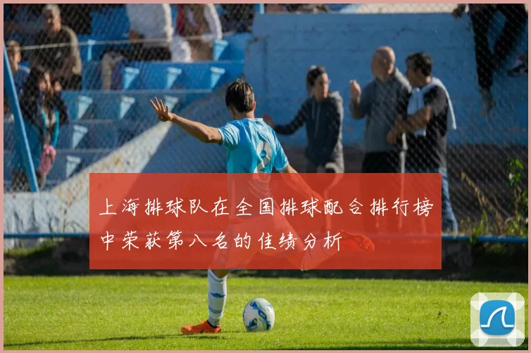 上海排球队在全国排球配合排行榜中荣获第八名的佳绩分析
