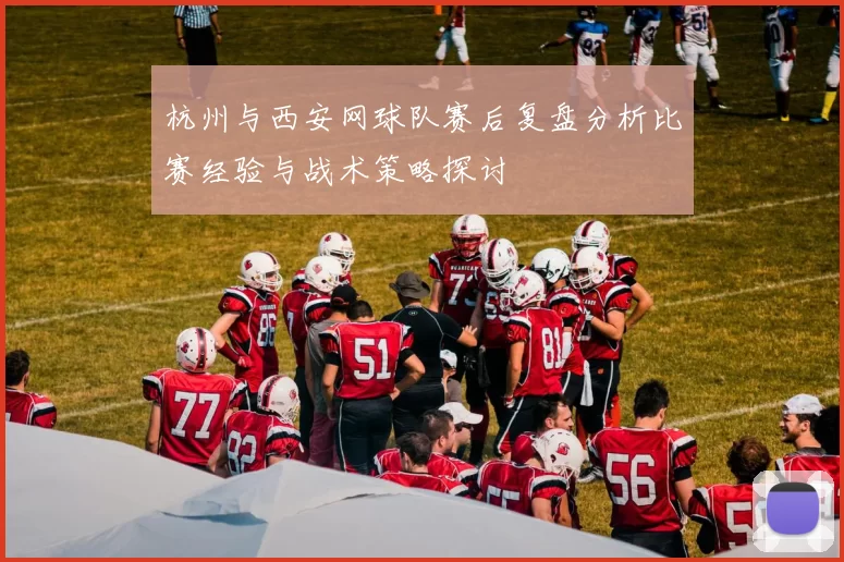 杭州与西安网球队赛后复盘分析比赛经验与战术策略探讨