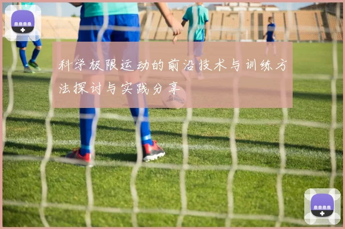 科学极限运动的前沿技术与训练方法探讨与实践分享