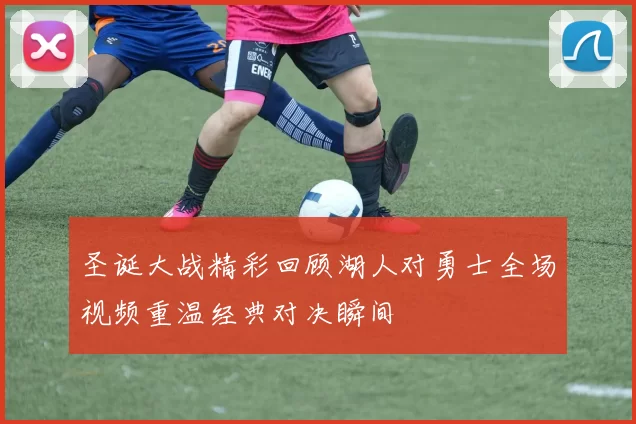 圣诞大战精彩回顾湖人对勇士全场视频重温经典对决瞬间