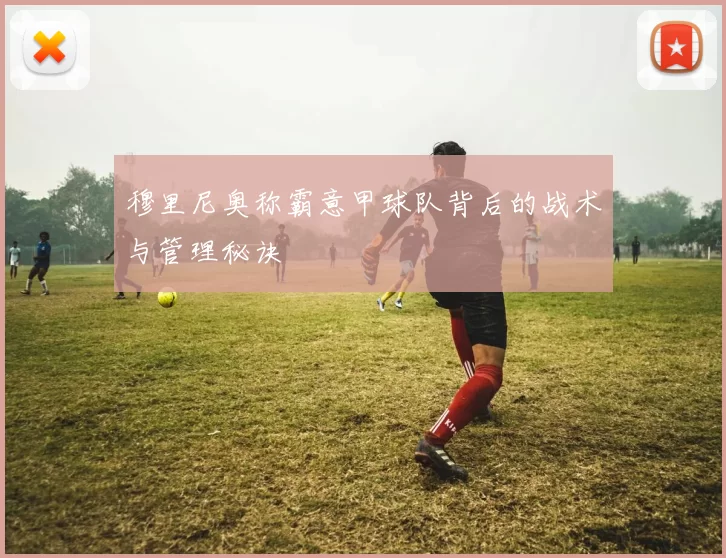 穆里尼奥称霸意甲球队背后的战术与管理秘诀