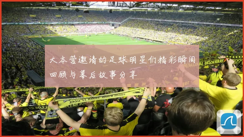 大本营邀请的足球明星们精彩瞬间回顾与幕后故事分享