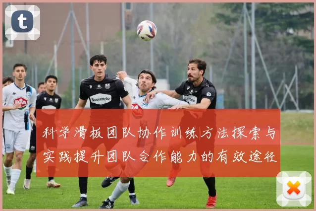 科学滑板团队协作训练方法探索与实践提升团队合作能力的有效途径