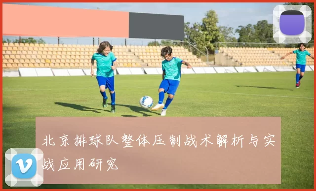 北京排球队整体压制战术解析与实战应用研究