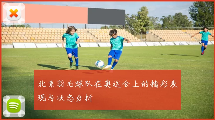 北京羽毛球队在奥运会上的精彩表现与状态分析