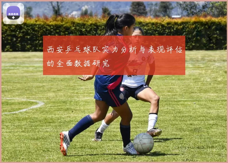 西安乒乓球队实力分析与表现评估的全面数据研究