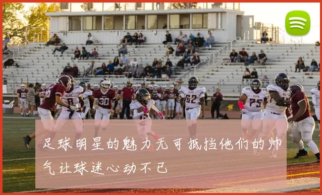 足球明星的魅力无可抵挡他们的帅气让球迷心动不已