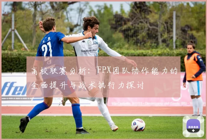 高校联赛分析：FPX团队协作能力的全面提升与战术执行力探讨