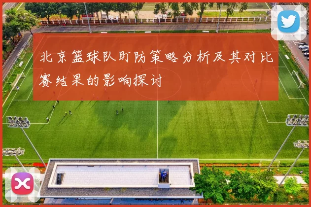 北京篮球队盯防策略分析及其对比赛结果的影响探讨