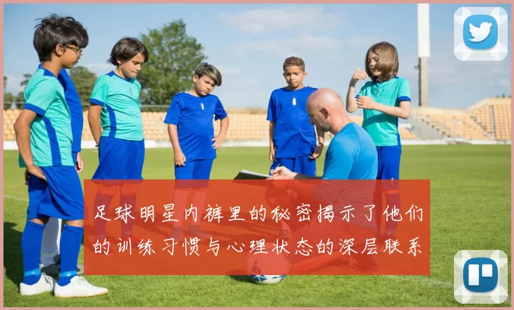 足球明星内裤里的秘密揭示了他们的训练习惯与心理状态的深层联系