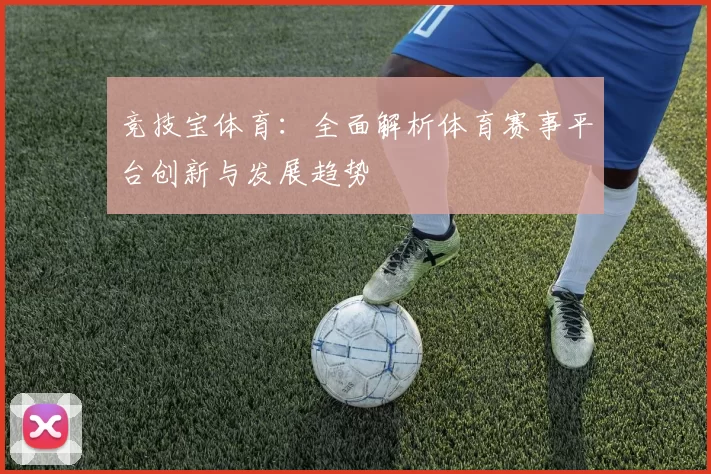 竞技宝体育：全面解析体育赛事平台创新与发展趋势