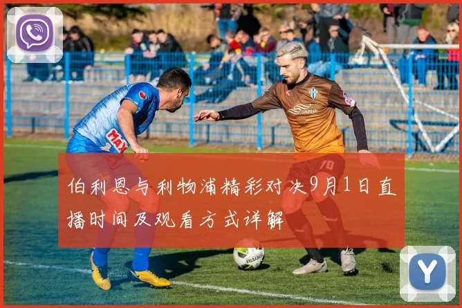 伯利恩与利物浦精彩对决9月1日直播时间及观看方式详解