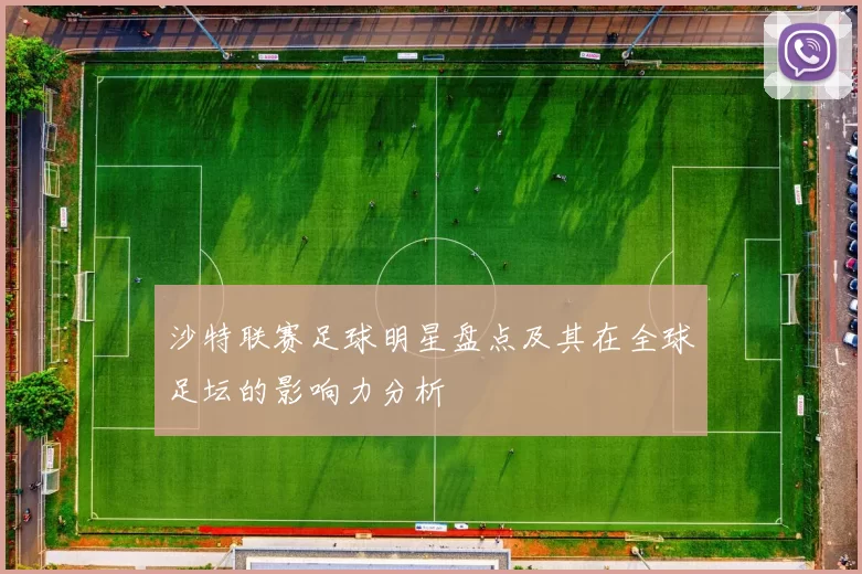 沙特联赛足球明星盘点及其在全球足坛的影响力分析