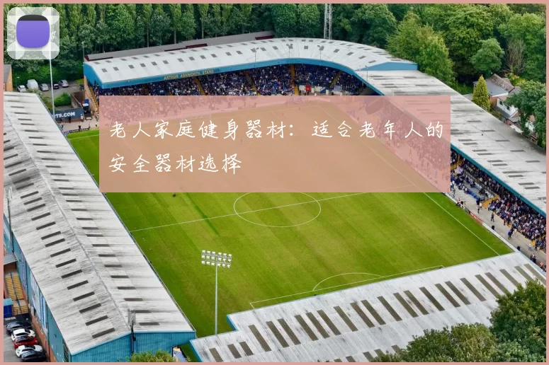老人家庭健身器材：适合老年人的安全器材选择