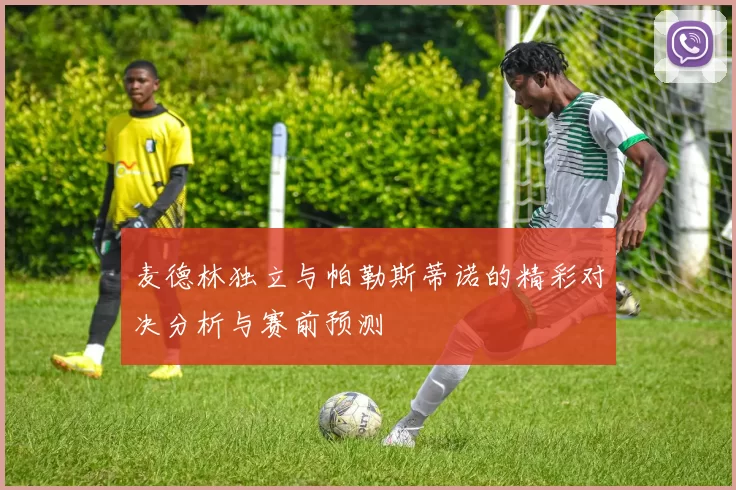 麦德林独立与帕勒斯蒂诺的精彩对决分析与赛前预测