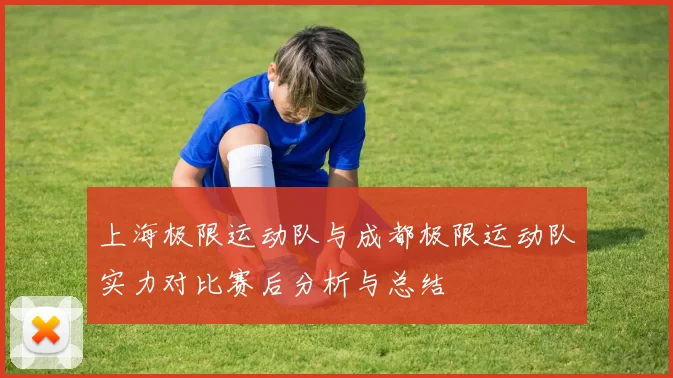 上海极限运动队与成都极限运动队实力对比赛后分析与总结