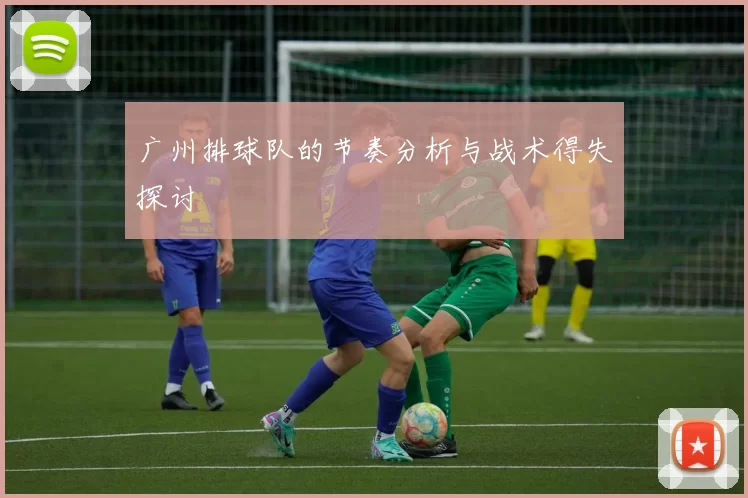 广州排球队的节奏分析与战术得失探讨