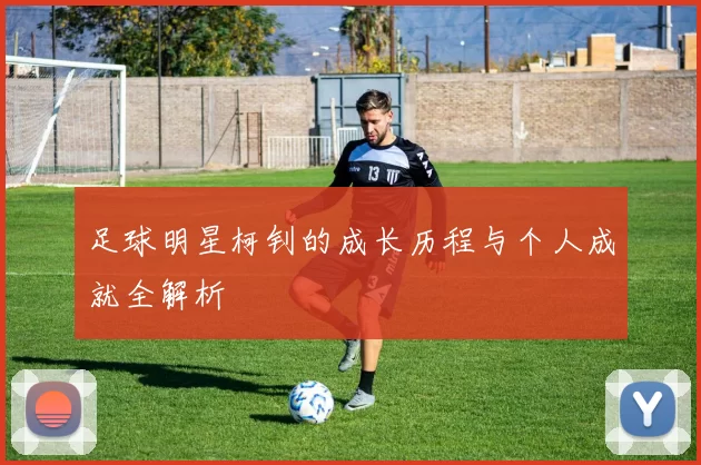 足球明星柯钊的成长历程与个人成就全解析