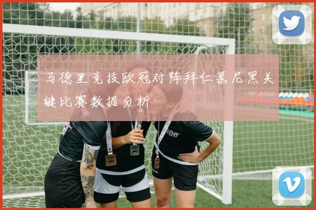 马德里竞技欧冠对阵拜仁慕尼黑关键比赛数据分析