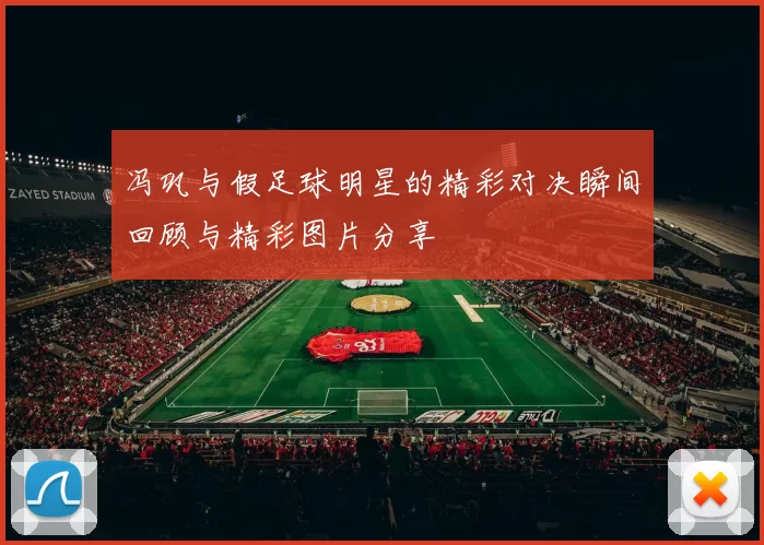 冯巩与假足球明星的精彩对决瞬间回顾与精彩图片分享