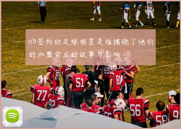 nb签约的足球明星是谁揭晓了他们的加盟背后的故事与影响