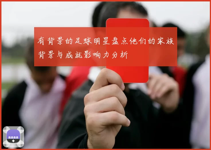 有背景的足球明星盘点他们的家族背景与成就影响力分析