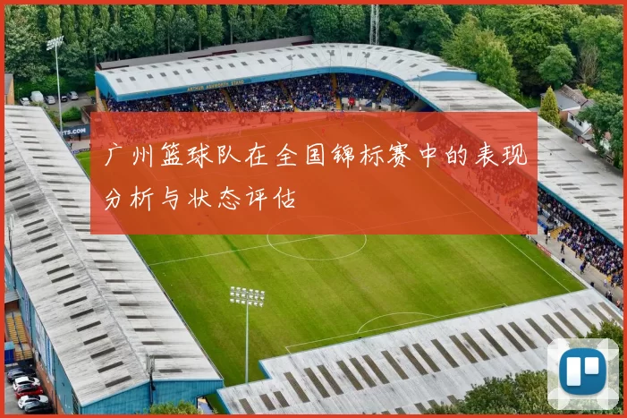 广州篮球队在全国锦标赛中的表现分析与状态评估