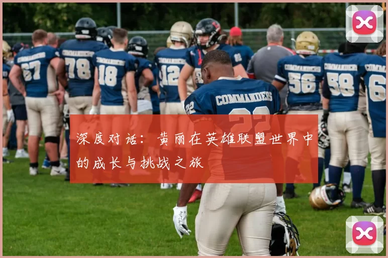 深度对话：黄丽在英雄联盟世界中的成长与挑战之旅