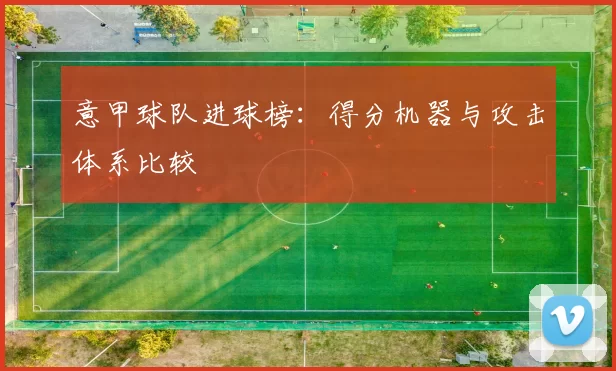意甲球队进球榜：得分机器与攻击体系比较
