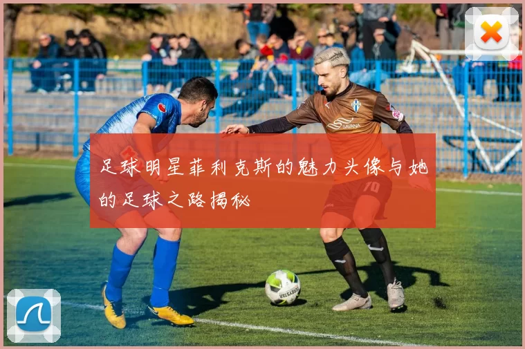 足球明星菲利克斯的魅力头像与她的足球之路揭秘