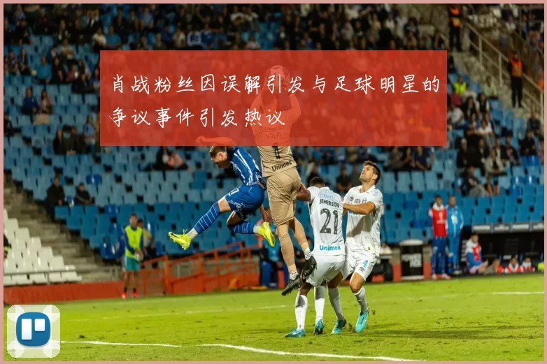 肖战粉丝因误解引发与足球明星的争议事件引发热议