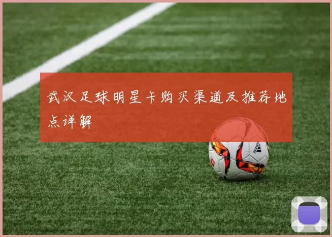 武汉足球明星卡购买渠道及推荐地点详解